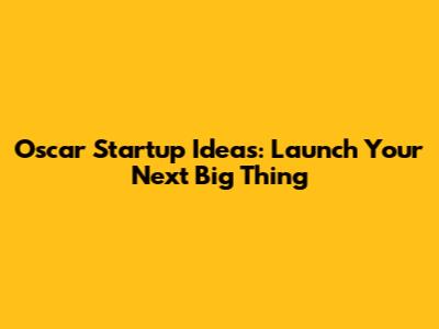 Oscar Startup Ideas: Launch Your Next Big Thing