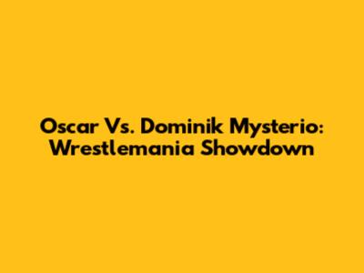 Oscar Vs. Dominik Mysterio: Wrestlemania Showdown