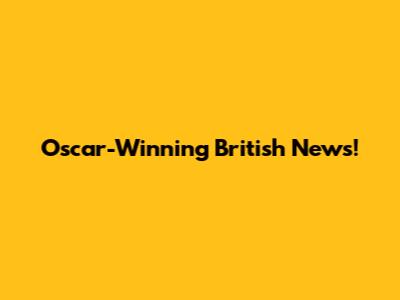 Oscar-Winning British News!