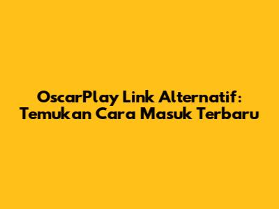 OscarPlay Link Alternatif: Temukan Cara Masuk Terbaru
