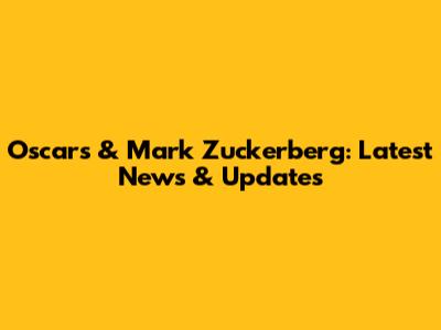 Oscars & Mark Zuckerberg: Latest News & Updates