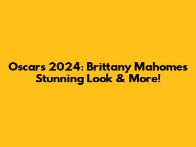 Oscars 2024: Brittany Mahomes' Stunning Look & More!