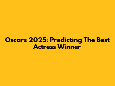 Oscars 2025: Predicting The Best Actress Winner