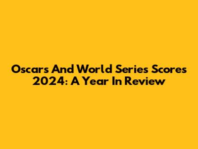 Oscars And World Series Scores 2024: A Year In Review