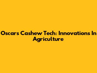 Oscars Cashew Tech: Innovations In Agriculture