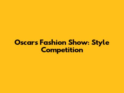 Oscars Fashion Show: Style Competition