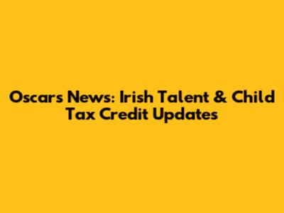 Oscars News: Irish Talent & Child Tax Credit Updates