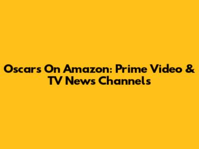 Oscars On Amazon: Prime Video & TV News Channels