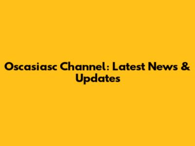 Oscasiasc Channel: Latest News & Updates