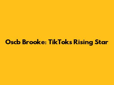 Oscb Brooke: TikTok's Rising Star