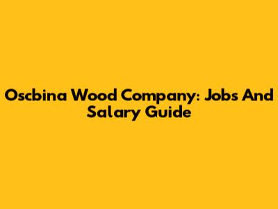 Oscbina Wood Company: Jobs And Salary Guide