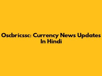 Oscbricssc: Currency News Updates In Hindi