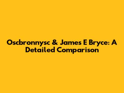 Oscbronnysc & James E Bryce: A Detailed Comparison