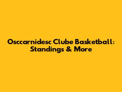 Osccarnidesc Clube Basketball: Standings & More