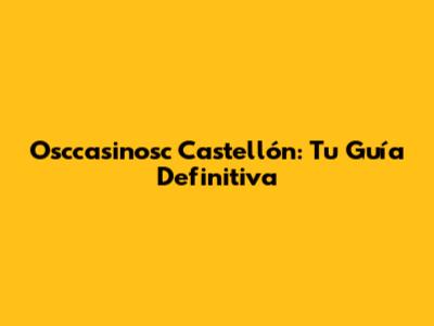 Osccasinosc Castellón: Tu Guía Definitiva