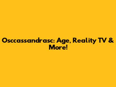 Osccassandrasc: Age, Reality TV & More!