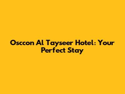 Osccon Al Tayseer Hotel: Your Perfect Stay