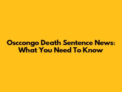 Osccongo Death Sentence News: What You Need To Know