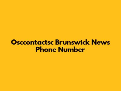 Osccontactsc Brunswick News Phone Number
