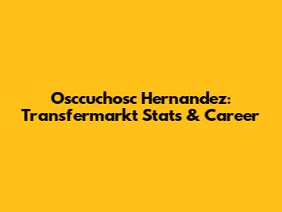 Osccuchosc Hernandez: Transfermarkt Stats & Career