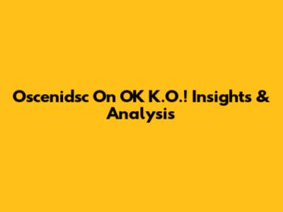 Oscenidsc On OK K.O.! Insights & Analysis