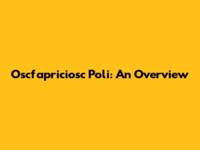 Oscfapriciosc Poli: An Overview