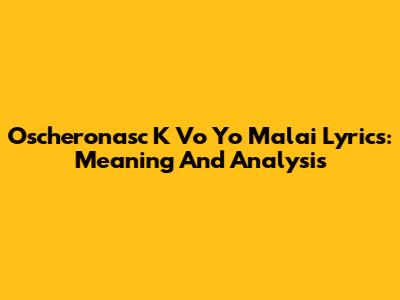 Oscheronasc K Vo Yo Malai Lyrics: Meaning And Analysis