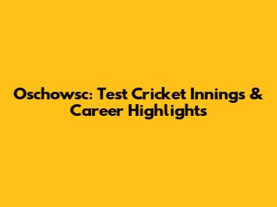 Oschowsc: Test Cricket Innings & Career Highlights