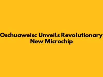 Oschuaweisc Unveils Revolutionary New Microchip