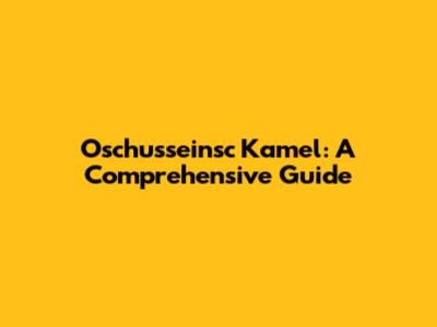 Oschusseinsc Kamel: A Comprehensive Guide