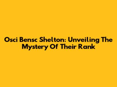 Osci Bensc Shelton: Unveiling The Mystery Of Their Rank
