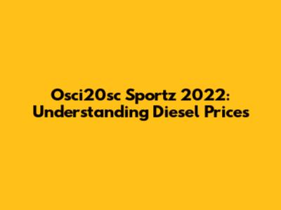 Osci20sc Sportz 2022: Understanding Diesel Prices
