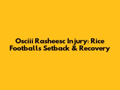 Osciii Rasheesc Injury: Rice Football's Setback & Recovery