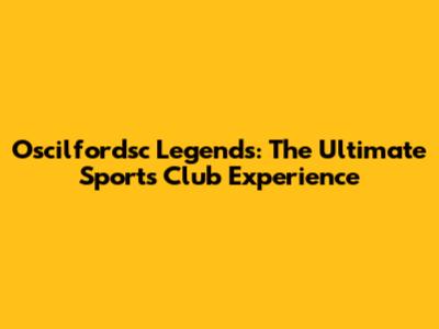Oscilfordsc Legends: The Ultimate Sports Club Experience
