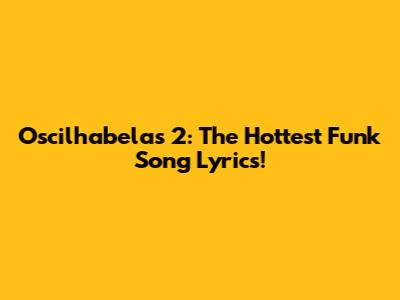 Oscilhabelas 2: The Hottest Funk Song Lyrics!
