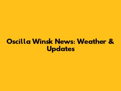 Oscilla Winsk News: Weather & Updates