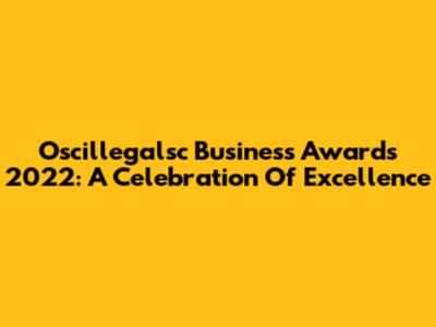 Oscillegalsc Business Awards 2022: A Celebration Of Excellence