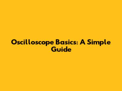 Oscilloscope Basics: A Simple Guide