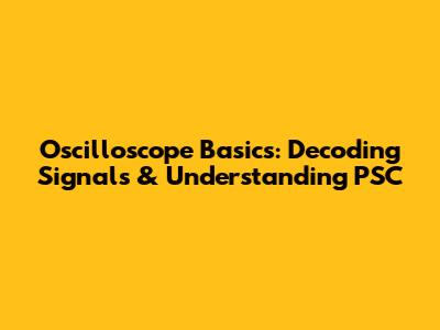 Oscilloscope Basics: Decoding Signals & Understanding PSC