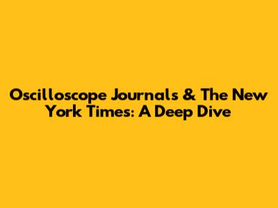 Oscilloscope Journals & The New York Times: A Deep Dive