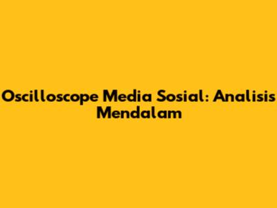 Oscilloscope Media Sosial: Analisis Mendalam