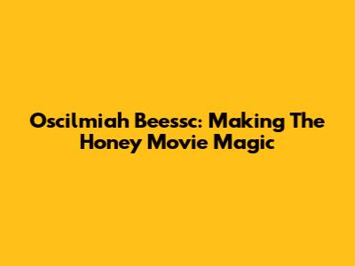 Oscilmiah Beessc: Making The Honey Movie Magic