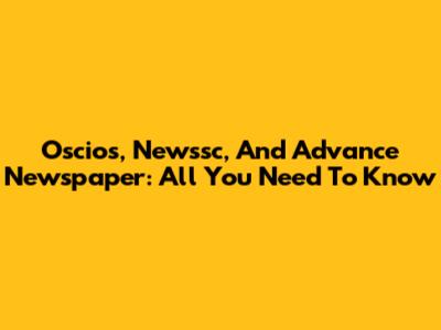 Oscios, Newssc, And Advance Newspaper: All You Need To Know