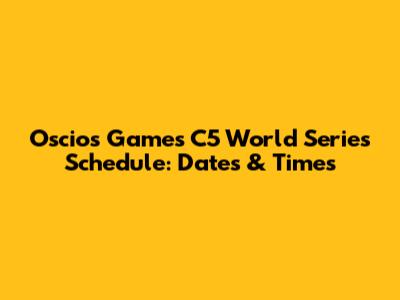 Oscios Games C5 World Series Schedule: Dates & Times