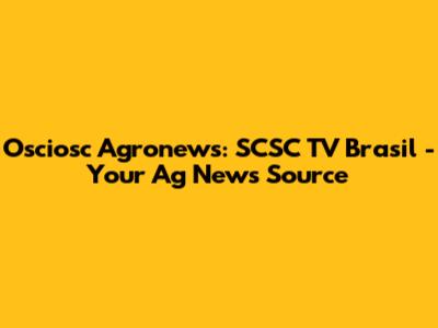 Osciosc Agronews: SCSC TV Brasil - Your Ag News Source