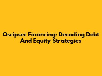 Oscipsec Financing: Decoding Debt And Equity Strategies