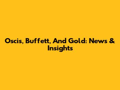 Oscis, Buffett, And Gold: News & Insights