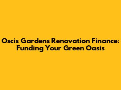Oscis Gardens Renovation Finance: Funding Your Green Oasis
