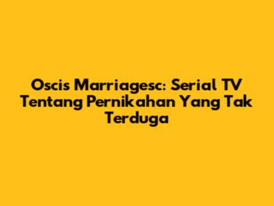 Oscis Marriagesc: Serial TV Tentang Pernikahan Yang Tak Terduga