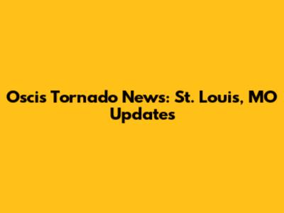 Oscis Tornado News: St. Louis, MO Updates